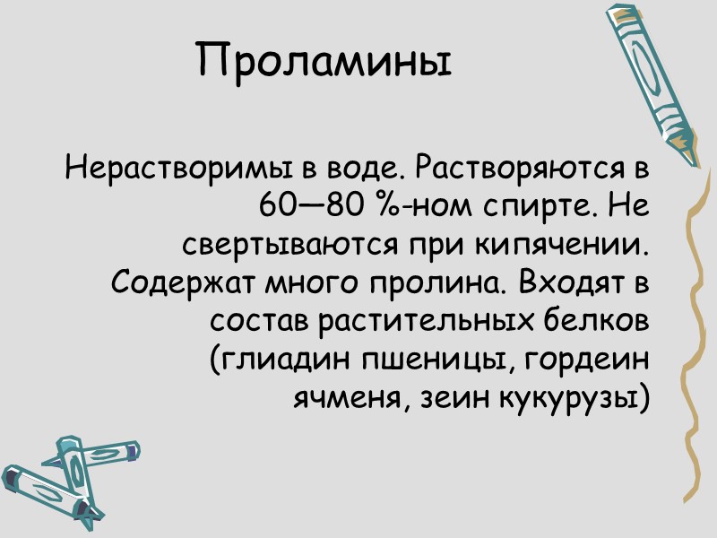 Проламины Нерастворимы в воде. Растворяются в 60—80 %-ном спирте. Не свертываются при кипячении. Содержат